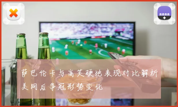 萨巴伦卡与高芙硬地表现对比解析美网后争冠形势变化
